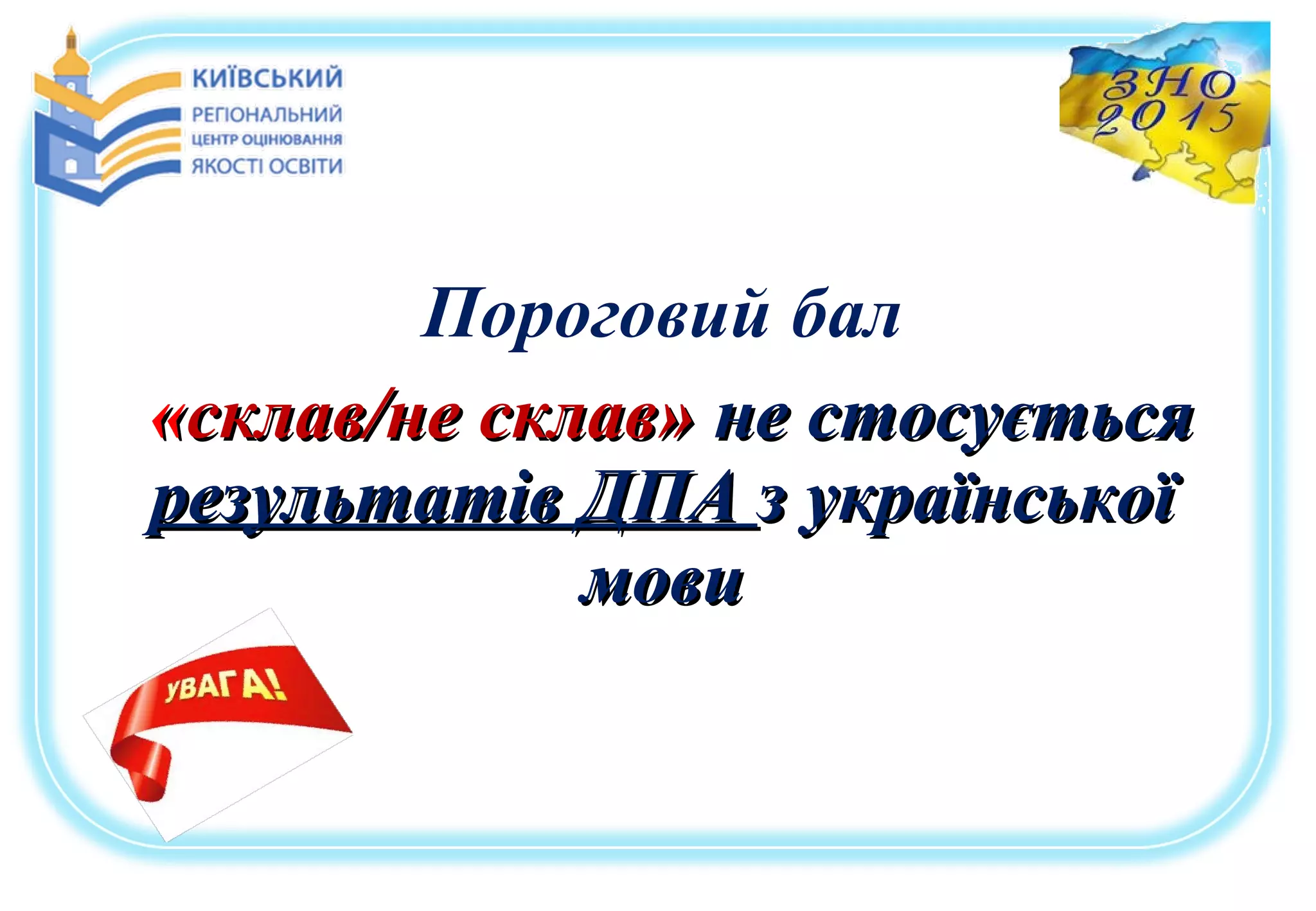 Пороговий бал
««склав/не склав»склав/не склав» не стосуєтьсяне стосується
результатів ДПАрезультатів ДПА з українськоїз української
мовимови
 