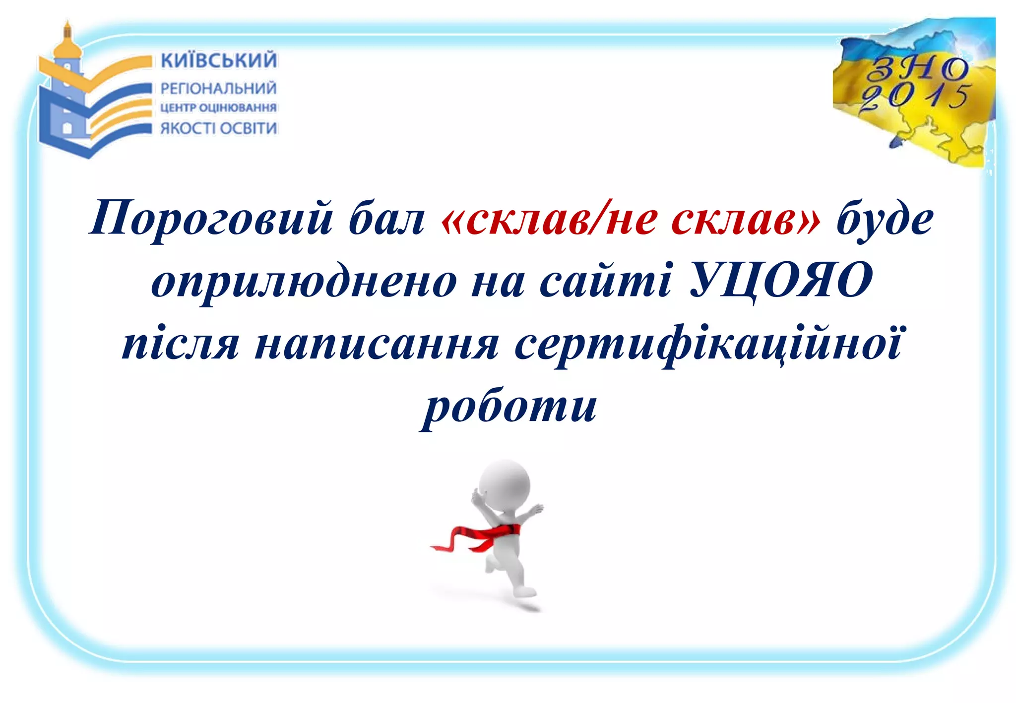 Пороговий бал «склав/не склав» буде
оприлюднено на сайті УЦОЯО
після написання сертифікаційної
роботи
 