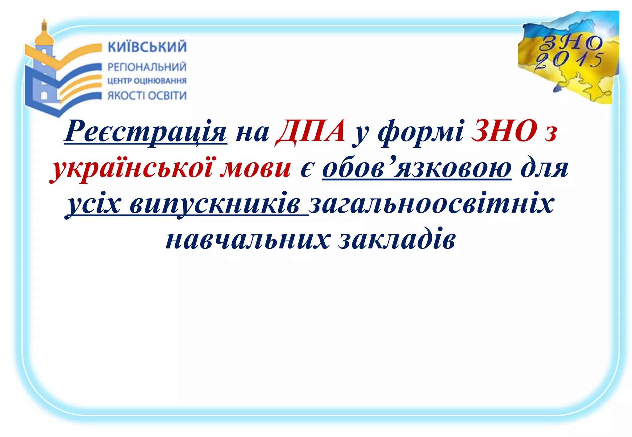 Реєстрація на ДПА у формі ЗНО з
української мови є обов’язковою для
усіх випускників загальноосвітніх
навчальних закладів
 