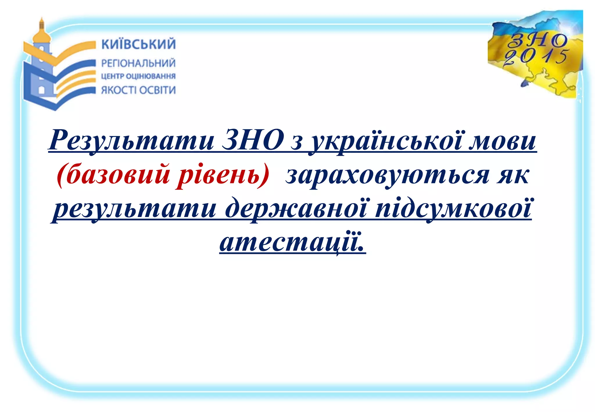Результати ЗНО з української мови
(базовий рівень) зараховуються як
результати державної підсумкової
атестації.
 