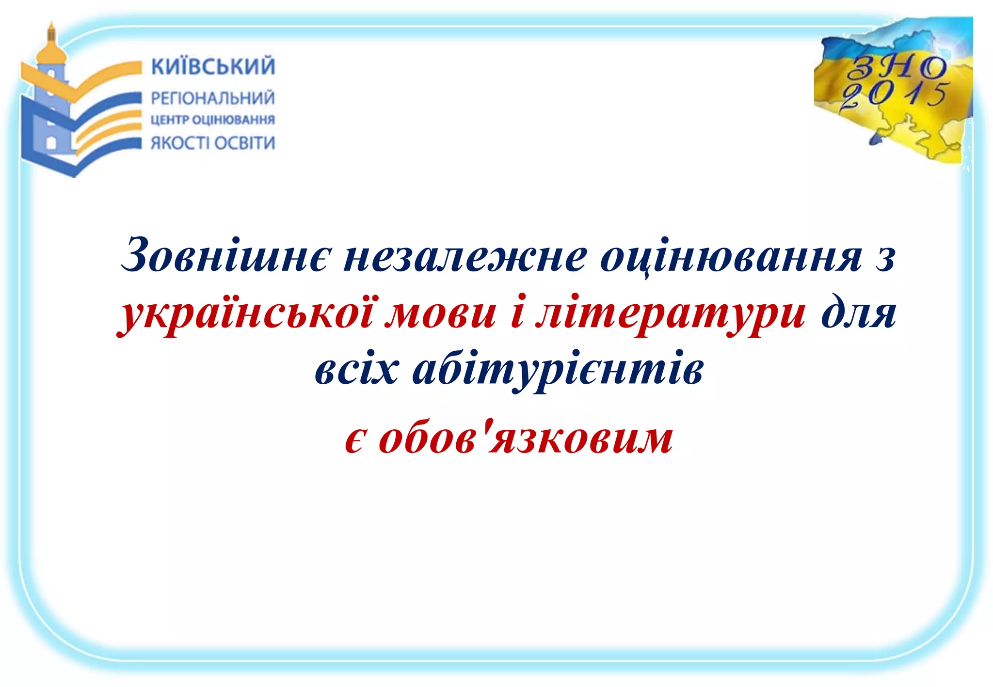Зовнішнє незалежне оцінювання з
української мови і літератури для
всіх абітурієнтів
є обов'язковим
 