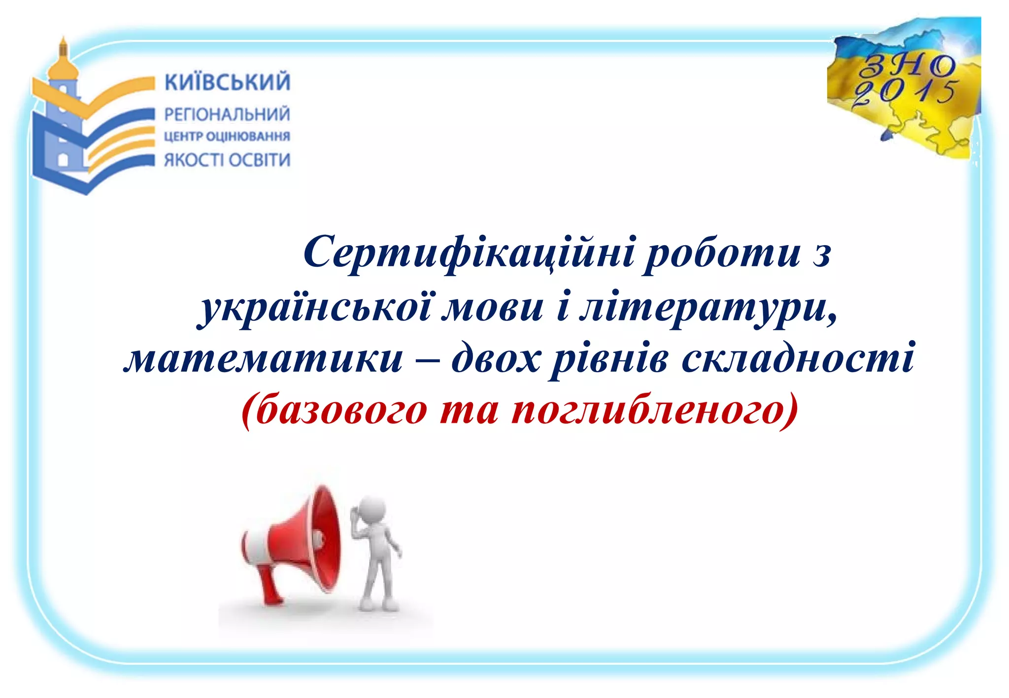 Сертифікаційні роботи з
української мови і літератури,
математики – двох рівнів складності
(базового та поглибленого)
 