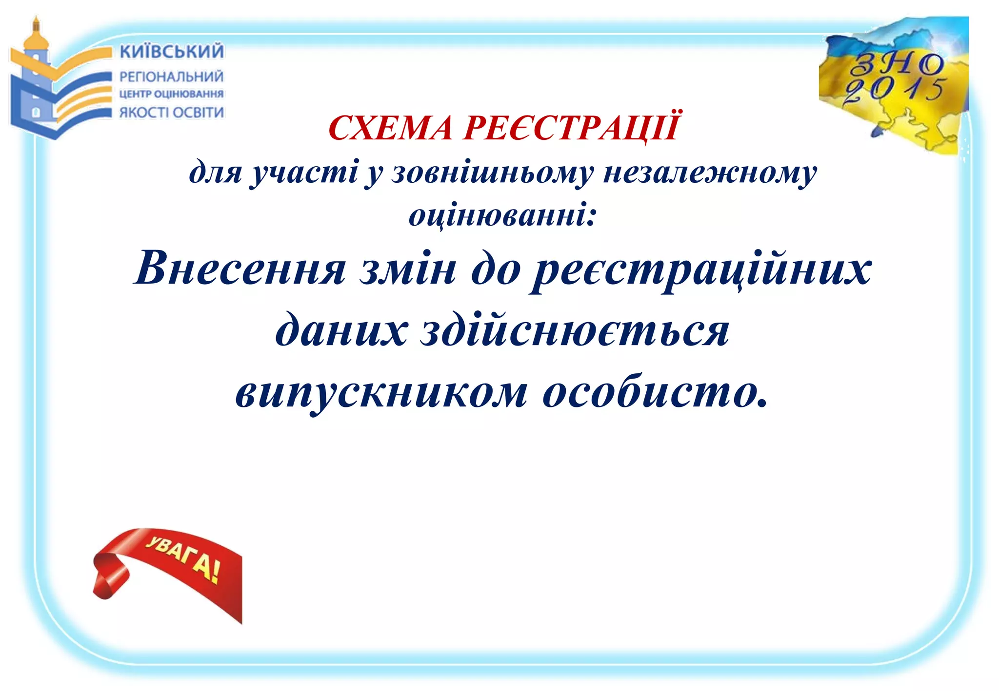 СХЕМА РЕЄСТРАЦІЇ
для участі у зовнішньому незалежному
оцінюванні:
Внесення змін до реєстраційних
даних здійснюється
випускником особисто.
 