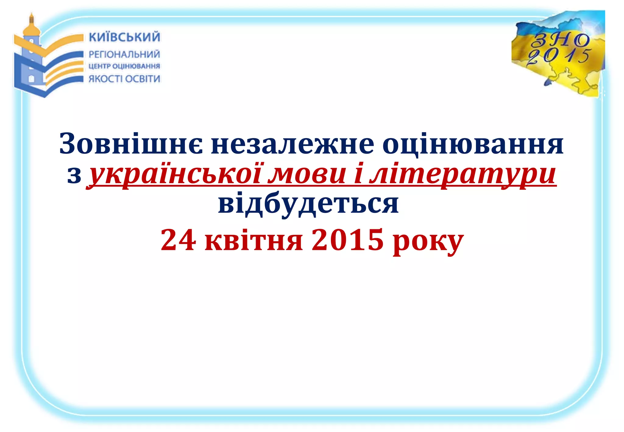 Зовнішнє незалежне оцінювання
з української мови і літератури
відбудеться
24 квітня 2015 року
 