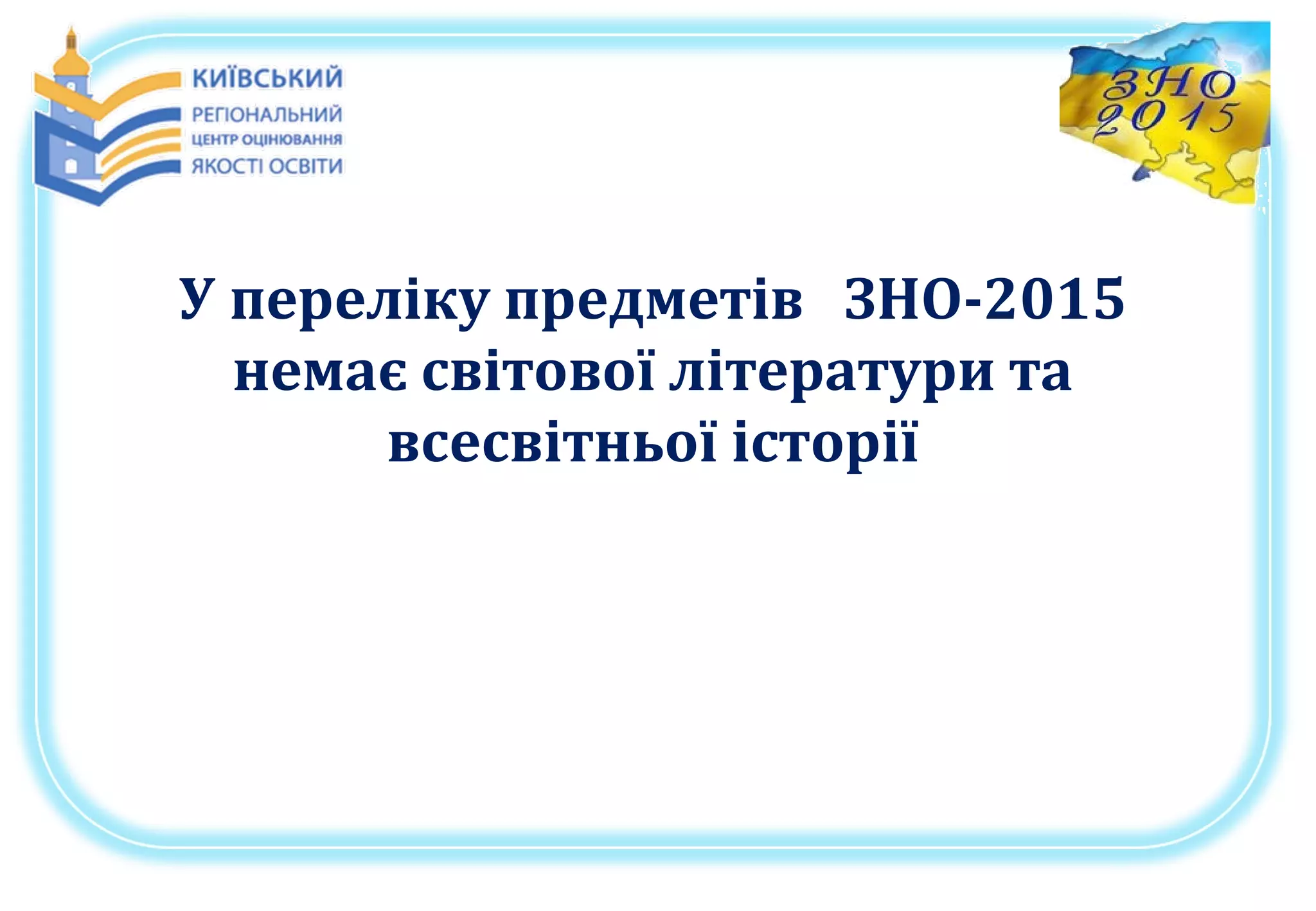 У переліку предметів ЗНО-2015
немає світової літератури та
всесвітньої історії
 