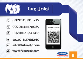 ٨‫ﻟﻠﺘـﺪرﯾﺐ‬ ‫اﻟﻤﺴﺘﻘﺒــﻞ‬ ‫أﻛﺎدﯾﻤﯿــﺔ‬
‫ﻣﻌﻨﺎ‬ ‫ﺗﻮﺍﺻﻞ‬
Please Scan it
 