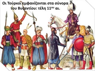 Οι Τούρκοι εμφανίζονται στα σύνορα
του Βυζαντίου: τέλη 11ου αι.
 