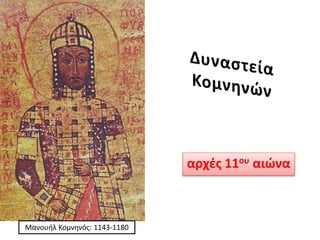 αρχές 11ου αιώνα
Μανουήλ Κομνηνός: 1143-1180
 