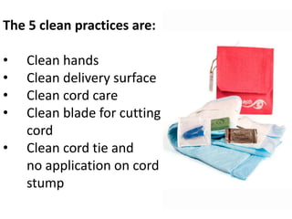 The 5 clean practices are:
• Clean hands
• Clean delivery surface
• Clean cord care
• Clean blade for cutting
cord
• Clean cord tie and
no application on cord
stump
 