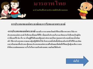 การประเคนของแด่พระสงฆ์และการรับของจากพระสงฆ์
-การประเคนของแด่พระสงฆ์ หมายถึง การถวายของโดยส่งให้ตามวิธีการทางพระวินัย การ
ประเคนของแด่พระสงฆ์ ถ้าเป็นของที่พอยกได้ใช้ 2 มือยกแล้วประเคนในระยะหัตถบาส ถ้าเป็นของใหญ่เกิน
กว่าที่จะยกได้ เช่น เรือ รถ หรือกุฎีก็ไม่ต้องยกเพียบกล่าวคาถวายหรือถวายเอกสารประกอบสิ่งของนั้นก็พอ
แล้ว วิธีการประเคนของ ชายและหญิงปฏิบัติดังนี้คือ ถ้าพระสงฆ์นั่งกับพื้นถือของเดินเข่าเข้าไปได้ระยะหัตถ
บาส แล้วยกของขึ้นประเคน ผู้ชายจะประเคนของแด่พระสงฆ์ในลักษณะมือต่อมือได้เลย ผู้หญิงจะต้องวางบน
ผ้าที่พระสงฆ์ทอดออกมา จะไหว้หรือกราบแล้วแต่กาลเทศะ ถอยโดยวิธีเดินเข่า
ต่อไป
 
