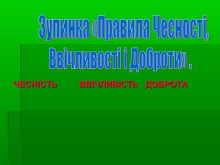 ЧЕСНІСТЬЧЕСНІСТЬ ВВІЧЛИВІСТЬВВІЧЛИВІСТЬ ДОБРОТАДОБРОТА
 