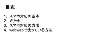 目次
1. スマホ対応の基本
2. メリット
3. スマホ対応の方法
4. webwebで使っている方法
 