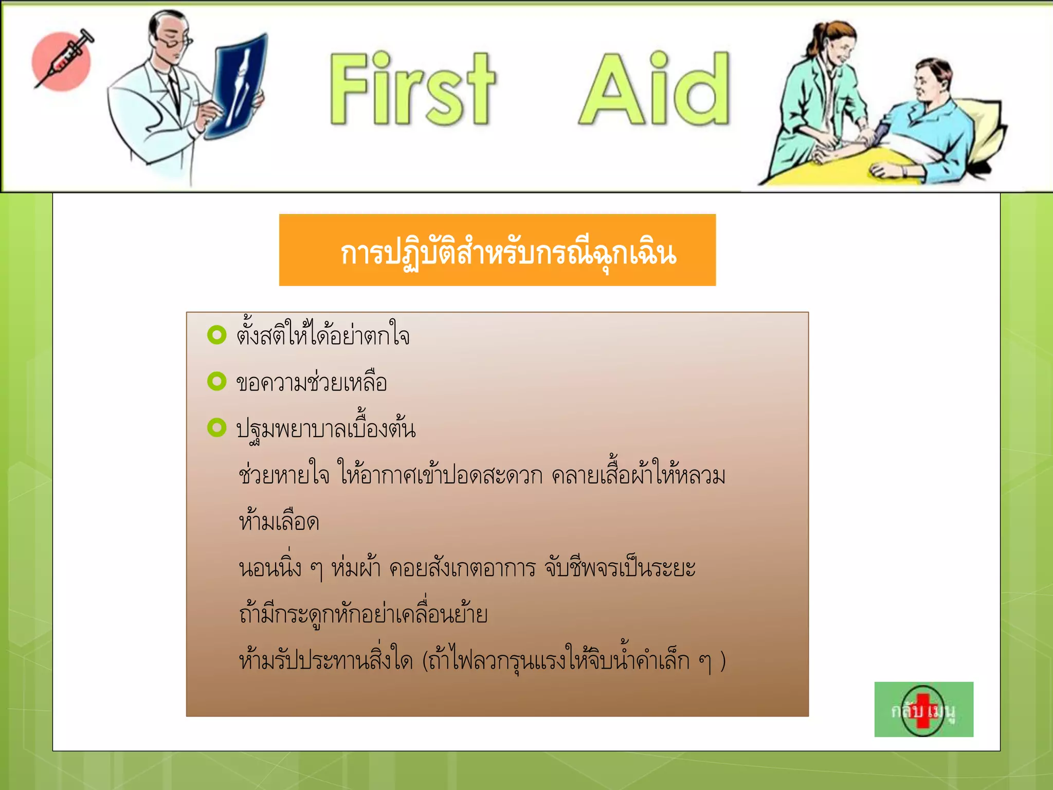 การปฏิบัติสาหรับกรณีฉุกเฉิน
 ตั้งสติให้ได้อย่าตกใจ
 ขอความช่วยเหลือ
 ปฐมพยาบาลเบื้องต้น
ช่วยหายใจ ให้อากาศเข้าปอดสะดวก คลายเสื้อผ้าให้หลวม
ห้ามเลือด
นอนนิ่ง ๆ ห่มผ้า คอยสังเกตอาการ จับชีพจรเป็นระยะ
ถ้ามีกระดูกหักอย่าเคลื่อนย้าย
ห้ามรัปประทานสิ่งใด (ถ้าไฟลวกรุนแรงให้จิบน้าคาเล็ก ๆ )
 