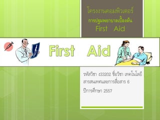 โครงงานคอมพิวเตอร์
การปฐมพยาบาลเบื้องต้น
First Aid
รหัสวิชา ง33202 ชื่อวิชา เทคโนโลยี
สารสนเทศและการสื่อสาร 6
ปีการศึกษา 2557
 