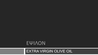 EXTRA VIRGIN OLIVE OIL
ΕΨΙΛΟΝ
 