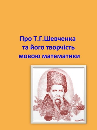 Про Т.Г.Шевченка
та його творчість
мовою математики
 
