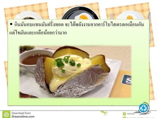 • กินมันอบแทนมัȨรั่งทอด จะได้พลังงานจากคาร์โบไฮเดรตเหมือนกัน
แต่ไขมันและเกลือน้อยกว่ามาก
 