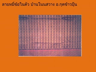 ลายหมี่ข้อในตัว บ้านโนนสวาง อ.กุดข้าวปุ้น
 