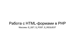  
 
 
 
Работа с HTML­формами в PHP
Массивы: $_GET, $_POST, $_REQUEST 
 
   
 