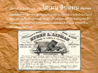 ? ??????????? 30 ?????? ?.?. 1858 ????? ??????(Hymen
Lipman) ?????????????? ??????????????? ???????????? ????????????????
???????????????????????????????????????????????? ?????????????????????
?????????????????????????????????????????????????????? ????????????
????????????????????
 