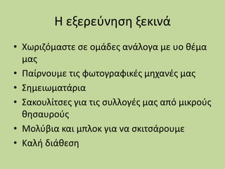 Η εξερεύνηση ξεκινά
• Χωριζόμαστε σε ομάδες ανάλογα με υο θέμα
μας
• Παίρνουμε τις φωτογραφικές μηχανές μας
• Σημειωματάρι...