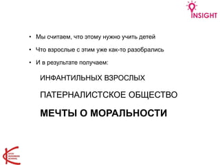 • Мы считаем, что этому нужно учить детей
• Что взрослые с этим уже как-то разобрались
• И в результате получаем:
ИНФАНТИЛЬНЫХ ВЗРОСЛЫХ
ПАТЕРНАЛИСТСКОЕ ОБЩЕСТВО
МЕЧТЫ О МОРАЛЬНОСТИ
 