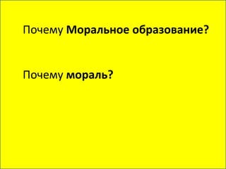 Почему Моральное образование?
Почему мораль?
 