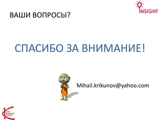 ВАШИ ВОПРОСЫ?
СПАСИБО ЗА ВНИМАНИЕ!
Mihail.krikunov@yahoo.com
 