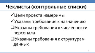 Чеклисты (контрольные списки)
Цели проекта измеримы
Указаны требования к назначению
Указаны требования к численности
персонала
Указаны требования к структурам
данных
13
 