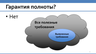 Гарантия полноты?
• Нет
4
Все полезные
требования
Выявленные
требования
 