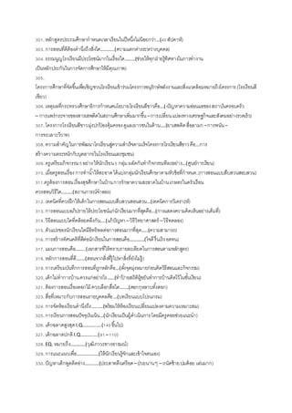 301.หลักสูตรประถมศึกษากาหนดเวลาเรียนในปีหนึ่งไม่น้อยกว่า…(40สัปดาห์)
303.การสอนที่ดีต้องคานึงถึงสิ่งใด………..(ความแตกต่างระหว่างบุคคล)
304.ธรรมนูญโรงเรียนมีประโยชน์มากในเรื่องใด…..…(ช่วยให้ทุกฝ่ ายรู้ทิศทางในการทางาน
เป็นหลักประกันในการจัดการศึกษาให้มีคุณภาพ)
305.
โครงการศึกษาที่จัดขึ้นเพื่อเชิญชวนโรงเรียนเข้าร่วมโครงการอนุรักษ์พลังงานและสิ่งแวดล้อมหมายถึงโครงการ.(โรงเรียนสี
เขียว)
306.เหตุผลที่กระทรวงศึกษาธิการกาหนดนโยบายโรงเรียนสีขาวคือ…(-ปัญหาความอ่อนแอของสถาบันครอบครัว
– การแพร่กระจายของสารเสพติดในสถานศึกษาเพิ่มมากขึ้น–การเปลี่ยนแปลงทางเศรษฐกิจและสังคมอย่างรวดเร็ว)
307.โครงการโรงเรียนสีขาวมุ่งปกป้ องคุ้มครองดูแลเยาวชนในด้าน….(ยาเสพติดสื่อลามก–การพนัน–
การทะเลาะวิวาท)
308.ความสาคัญในการพัฒนาโรงเรียนสู่ความสาเร็จตามเร็จโครงการโรงเรียนสีขาวคือ…การ
สร้างความตระหนักกับบุคลากรในโรงเรียนและชุมชน)
309.ครูเตรียมกิจกรรม5อย่างให้นักเรียน5 กลุ่มผลัดกันทากิจกรรมทีละอย่าง…(ศูนย์การเรียน)
310.เมื่อครูสอนเรื่อง การทาน้าให้สะอาดได้แบ่งกลุ่มนักเรียนศึกษาตามหัวข้อที่กาหนด..(การสอนแบบสืบสวนสอบสวน)
311.ครูต้องการสอนเรื่องสุขศึกษาในบ้านการรักษาความสะอาดในบ้านเกษตรในครัวเรือน
ควรสอนวิธีใด………(สถานการณ์จาลอง)
312.เทคนิคที่ควรฝึกให้เด็กในการสอนแบบสืบสวนสอนสวน…(เทคนิคการวิเคราะห์)
313.การสอนแบบอภิปรายให้ประโยชน์แก่นักเรียนมากที่สุดคือ…(การแสดงความคิดเห็นอย่างเต็มที่)
314.วิธีสอนแบบใดที่คล้อยคลึงกัน….(แก้ปัญหา–วิธีวิทยาศาสตร์ –วิธีทดลอง)
315.ตัวแปรของนักเรียนใดมีอิทธิพลต่อการสอนมากที่สุด…..(ความสามารถ)
316.การสร้างทัศนคติที่ดีต่อนักเรียนในการสอนคือ…………(ใจดีรื่นเริงอดทน)
317.แผนการสอนคือ……..(เอกสารที่ให้ทราบรายละเอียดในการสอนตามหลักสูตร)
318.หลักการสอนที่ดี….…(สอนจากสิ่งที่รู้ไปหาสิ่งที่ยังไม่รู้)
319.การเตรียมบันทึกการสอนที่ถูกหลักคือ…(ตั้งจุดมุ่งหมายก่อนคิดวิธีสอนและกิจกรรม)
320.เด็กไม่ทาการบ้านควรแก่อย่างไร……(ทาป้ ายสถิติผู้ขยันทาการบ้านติดไว้ในชั้นเรียน)
321.ต้องการสอนเรื่องดอกไม้ ควรเลือกสื่อใด….…(ดอกกุหลาบทั้งดอก)
323.สื่อที่เหมาะกับการสอนรายบุคคลคือ…(บทเรียนแบบโปรแกรม)
324.การจัดห้องเรียนคานึงถึง…..….(พร้อมให้ห้องเรียนเปลี่ยนแปลงคามความเหมาะสม)
325.การเรียนการสอนปัจจุบันเน้น…(นักเรียนเป็นผู้ดาเนินการโดยมีครูคอยช่วยแนะนา)
326.เด็กฉลาดสูงสุดI.Q………..….(140ขึ้นไป)
327.เด็กฉลาดปกติI.Q……….….(91–110)
328.EQ. หมายถึง…………(วุฒิภาวะทางอารมณ์)
329.การแนะแนวเพื่อ………………(ให้นักเรียนรู้จักและเข้าใจตนเอง)
330.ปัญหาเด็กพูดติดอ่าง…….….(ประสาทตึงเครียด–ป่วยนานๆ – ถนัดซ้ายปมด้อย เล่นมาก)
 