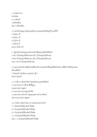 ก.ยกข้อกล่าวหา
ข.ตักเตือน
ค. ภาคทัณฑ์
ง. ตัดเงินเดือน
ตอบ ง. ตัดเงินเดือน
20.โทษ พักใบอนุญาตผู้ประพฤติจรรยาบรรณของวิชาชีพครู มีจานวนกี่ปี?
ก.ไม่เกิน3 ปี
ข. ไม่เกิน4 ปี
ค. ไม่เกิน5 ปี
ง. ไม่เกิน6 ปี
ตอบ ค.ไม่เกิน5 ปี
21.ผู้ถูกเพิกถอนใบอนุญาตประกอบวิชาชีพครู จะขออีกได้เมื่อใด?
ก.พ้น2 ปี นับแต่ถูกสั่งเพิกถอนข.พ้น3 ปี นับแต่ถูกสั่งเพิกถอน
ค. พ้น4 ปี นับแต่ถูกสั่งเพิกถอนง.พ้น5 ปี นับแต่ถูกสั่งเพิกถอน
ตอบ ง. พ้น5 ปี นับแต่ถูกสั่งเพิกถอน
22.ครู ถูกลงโทษสาหรับผู้ประพฤติผิดจรรยาบรรณของวิชาชีพครู มีสิทธิดาเนินการเพื่อรักษาสิทธิของตนเอง
ได้ตามข้อใด?
ก.ร้องทุกข์ ข. ร้องเรียนค. อุทธรณ์ ง. ฎีกา
ตอบ ค.อุทธรณ์
23.จากข้อ222 ต้องดาเนินการต่อองค์คณะบุคคลในข้อใด?
ก.คณะกรรมการการศึกษาขั้นพื้นฐาน
ข.คณะกรรมการคุรุสภา
ค. คณะกรรมการมาตรฐานวิชาชีพ
ง. คณะกรรมการข้าราชการครูและบุคลากรทางการศึกษา
ตอบ ข.คณะกรรมการคุรุสภา
24.จากข้อ23 ต้องดาเนินการภายในระยะเวลาเท่าใด?
ก.7 วันนับแต่วันได้รับแจ้งคาวินิจฉัย
ข.10 วันนับแต่วันได้รับแจ้งคาวินิจฉัย
ค.15 วันนับแต่วันได้รับแจ้งคาวินิจฉัย
ง. 30 วันนับแต่วันได้รับแจ้งคาวินิจฉัย
ตอบ ง. 30 วันนับแต่วันได้รับแจ้งคาวินิจฉัย
 