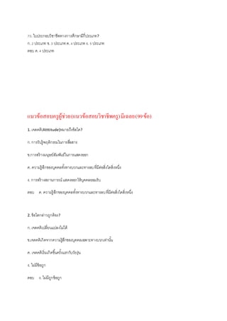 70.ใบประกอบวิชาชีพทางการศึกษามีกี่ประเภท?
ก.2 ประเภท ข.3 ประเภทค.4 ประเภทง. 5 ประเภท
ตอบ ค.4 ประเภท
แนวข้อสอบครูผู้ช่วย(แนวข้อสอบวิชาชีพครู)มีเฉลย(99ข้อ)
1. เจตคติ(Atttitude)หมายถึงข้อใด?
ก.การรับรู้พฤติกรรมในการสื่อสาร
ข.การสร้างมนุษย์สัมพันธ์ในการแสดงออก
ค. ความรู้สึกของบุคคลทั้งทางบวกและทางลบที่มีต่อสิ่งใดสิ่งหนึ่ง
ง. การสร้างสถานการณ์ แสดงออกให้บุคคลยอมรับ
ตอบ ค. ความรู้สึกของบุคคลทั้งทางบวกและทางลบที่มีต่อสิ่งใดสิ่งหนึ่ง
2. ข้อใดกล่าวถูกต้อง?
ก.เจตคติเปลี่ยนแปลงไม่ได้
ข.เจตคติเกิดจากความรู้สึกของบุคคลเฉพาะทางบวกเท่านั้น
ค. เจตคติเริ่มเกิดขึ้นครั้งแรกกับวัยรุ่น
ง. ไม่มีข้อถูก
ตอบ ง. ไม่มีถูกข้อถูก
 