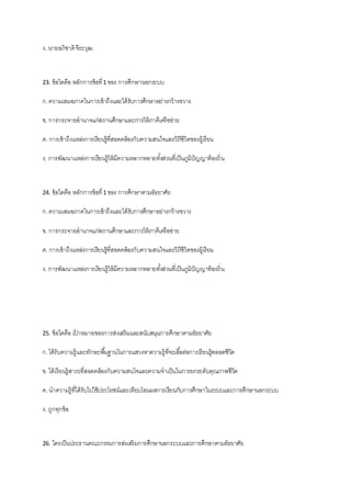 ง. นายอภิชาติจีระวุฒ
23. ข้อใดคือ หลักการข้อที่1 ของ การศึกษานอกระบบ
ก.ความเสมอภาคในการเข้าถึงและได้รับการศึกษาอย่างกว้างขวาง
ข. การกระจายอานาจแก่สถานศึกษาและการให้ภาคีเครือข่าย
ค. การเข้าถึงแหล่งการเรียนรู้ที่สอดคล้องกับความสนใจและวิถีชีวิตของผู้เรียน
ง. การพัฒนาแหล่งการเรียนรู้ให้มีความหลากหลายทั้งส่วนที่เป็นภูมิปัญญาท้องถิ่น
24. ข้อใดคือ หลักการข้อที่1 ของ การศึกษาตามอัธยาศัย
ก.ความเสมอภาคในการเข้าถึงและได้รับการศึกษาอย่างกว้างขวาง
ข. การกระจายอานาจแก่สถานศึกษาและการให้ภาคีเครือข่าย
ค. การเข้าถึงแหล่งการเรียนรู้ที่สอดคล้องกับความสนใจและวิถีชีวิตของผู้เรียน
ง. การพัฒนาแหล่งการเรียนรู้ให้มีความหลากหลายทั้งส่วนที่เป็นภูมิปัญญาท้องถิ่น
25. ข้อใดคือ เป้ าหมายของการส่งเสริมและสนับสนุนการศึกษาตามอัธยาศัย
ก.ได้รับความรู้และทักษะพื้นฐานในการแสวงหาความรู้ที่จะเอื้อต่อการเรียนรู้ตลอดชีวิต
ข. ได้เรียนรู้สาระที่สอดคล้องกับความสนใจและความจาเป็นในการยกระดับคุณภาพชีวิต
ค. นาความรู้ที่ได้รับไปใช้ประโยชน์และเทียบโอนผลการเรียนกับการศึกษาในระบบและการศึกษานอกระบบ
ง. ถูกทุกข้อ
26. ใครเป็นประธานคณะกรรมการส่งเสริมการศึกษานอกระบบและการศึกษาตามอัธยาศัย
 