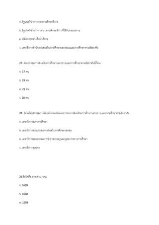 ก.รัฐมนตรีว่าการกระทรวงศึกษาธิการ
ข. รัฐมนตรีช่วยว่าการกระทรวงศึกษาธิการที่ได้รับมอบหมาย
ค. ปลัดกระทรวงศึกษาธิการ
ง. เลขาธิการสานักงานส่งเสริมการศึกษานอกระบบและการศึกษาตามอัธยาศัย
27. คณะกรรมการส่งเสริมการศึกษานอกระบบและการศึกษาตามอัธยาศัยมีกี่คน
ก.17 คน
ข. 19 คน
ค. 21 คน
ง. 28 คน
28. ข้อใดไม่ใช่กรรมการโดยตาแหน่งในคณะกรรมการส่งเสริมการศึกษานอกระบบและการศึกษาตามอัธยาศัย
ก.เลขาธิการสภาการศึกษา
ข. เลขาธิการคณะกรรมการส่งเสริมการศึกษาเอกชน
ค. เลขาธิการคณะกรรมการข้าราชการครูและบุคลากรทางการศึกษา
ง. เลขาธิการคุรุสภา
29.ข้อใดคือ สายด่วนกศน.
ก.1669
ข. 1660
ค. 1559
 