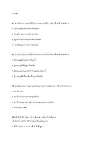 ง. 28 คน
41. ใครเป็นรองประธานคนที่1 ในคณะกรรมการส่งเสริมการจัดการศึกษาสาหรับคนพิการ
ก.รัฐมนตรีช่วยว่าการกระทรวงศึกษาธิการ
ข. รัฐมนตรีช่วยว่าการกระทรวงมหาดไทย
ค. รัฐมนตรีช่วยว่าการกระทรวงพัฒนาสังคมฯ
ง. รัฐมนตรีช่วยว่าการกระทรวงวัฒนธรรม
42. ใครเป็นรองประธานคนที่2 ในคณะกรรมการส่งเสริมการจัดการศึกษาสาหรับคนพิการ
ก.ผู้ทรงคุณวุฒิที่คณะรัฐมนตรีแต่งตั้ง
ข. ผู้ทรงคุณวุฒิที่ซึ่งรัฐมนตรีแต่งตั้ง
ค. ผู้ทรงคุณวุฒิที่เป็นคนพิการซึ่งคณะรัฐมนตรีแต่งตั้ง
ง. ผู้ทรงคุณวุฒิที่เป็นคนพิการซึ่งรัฐมนตรีแต่งตั้ง
43. ข้อใดไม่ใช่กรรมการโดยตาแหน่งในคณะกรรมการส่งเสริมการจัดการศึกษาสาหรับคนพิการ
ก.เลขาธิการสภา
ข. เลขาธิการคณะกรรมการการอุดมศึกษา
ค. เลขาธิการคณะกรรมการข้าราชการครูและบุคลากรทางการศึกษา
ง. อธิบดีกรมการแพทย์
44.ข้อใด มีหน้าที่ดาเนินการจัดการเรียนร่วมการนิเทศกากับติดตาม
เพื่อให้คนพิการได้รับการศึกษาอย่างทั่วถึงและมีคุณภาพ
ก.สานักงานคณะกรรมการการศึกษาขั้นพื้นฐาน
 