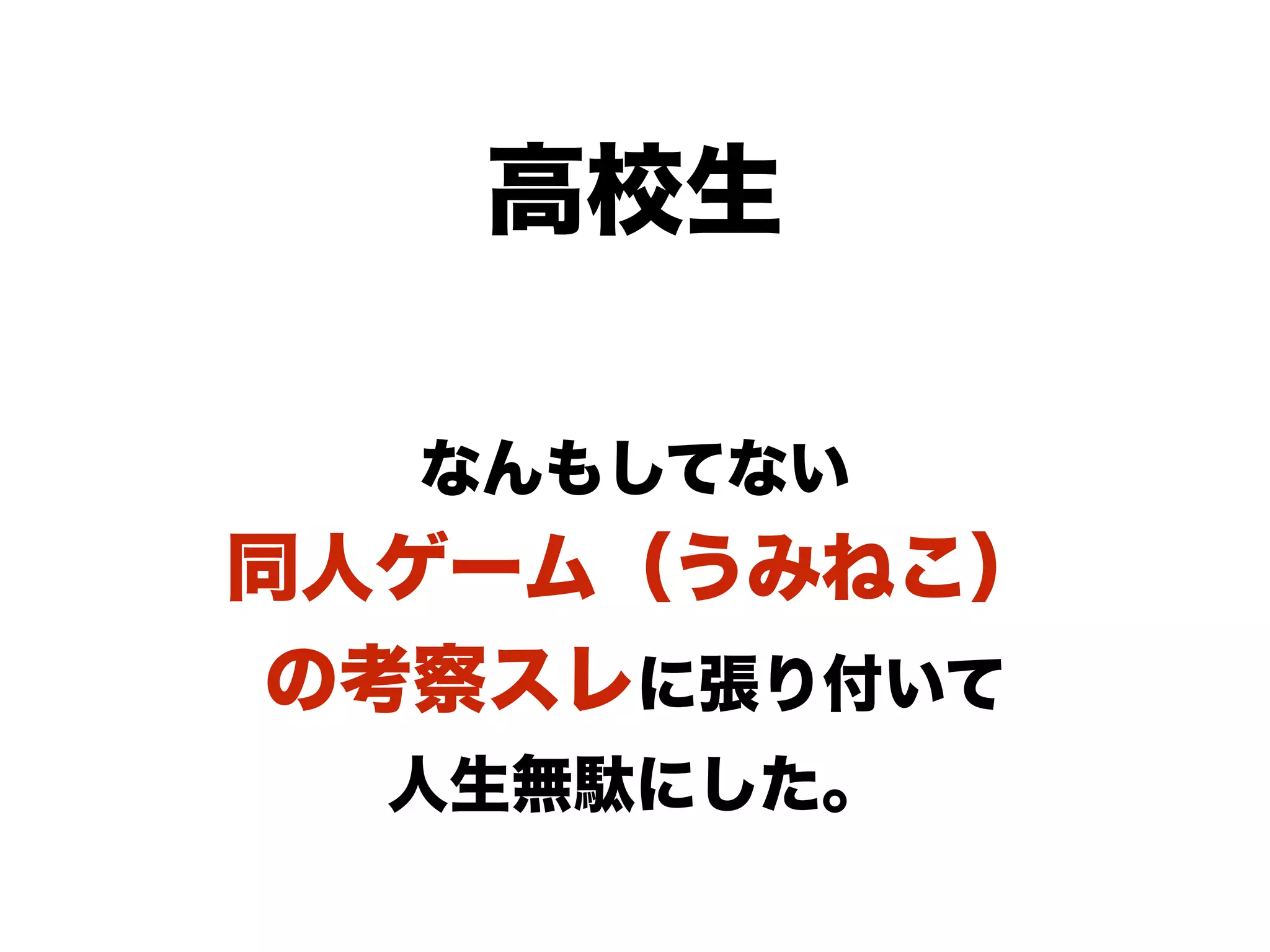 高校生
なんもしてない
同人ゲーム（うみねこ）
の考察スレに張り付いて
人生無駄にした。
 