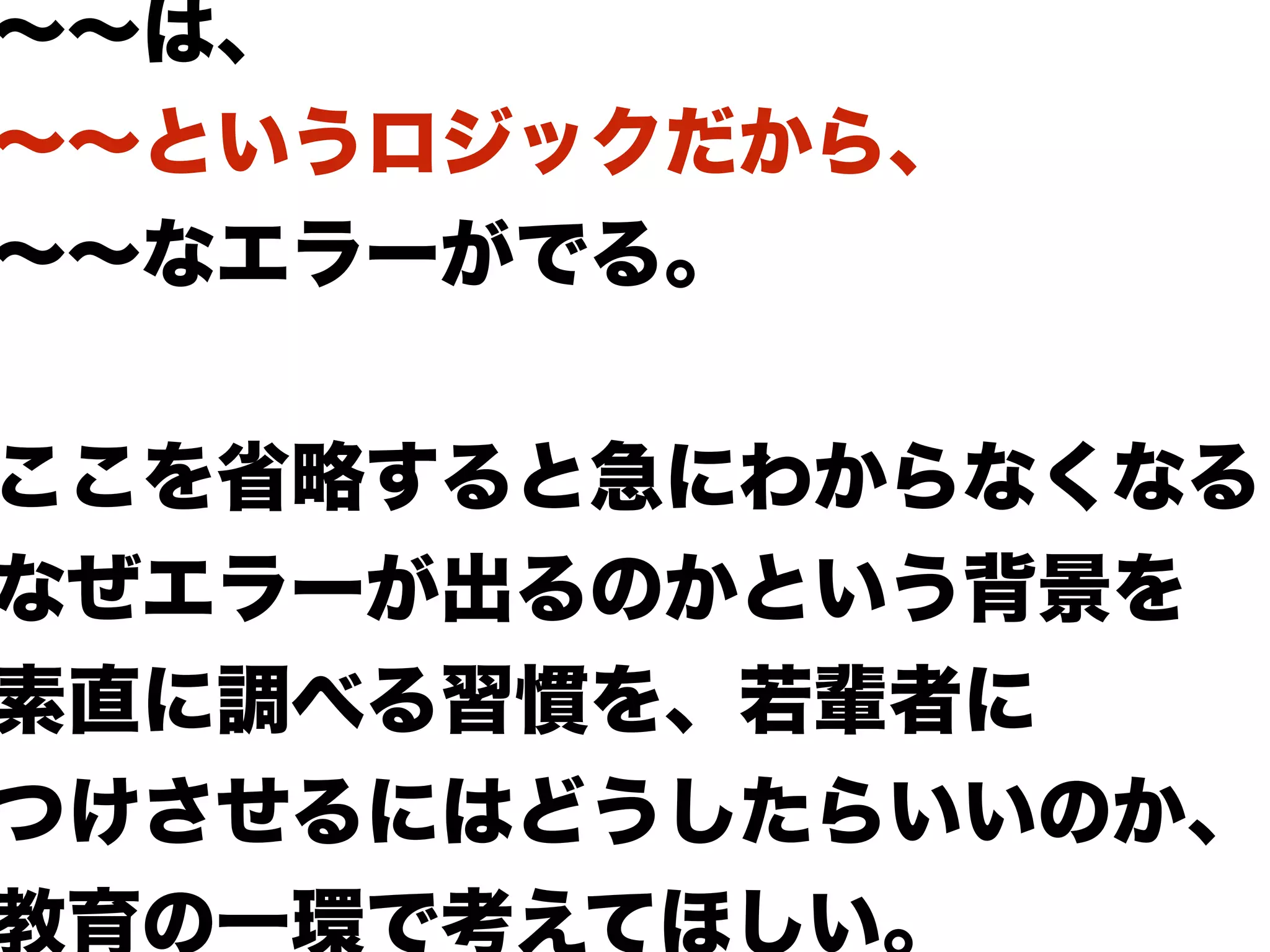 ∼∼は、
∼∼というロジックだから、
∼∼なエラーがでる。
ここを省略すると急にわからなくなる
なぜエラーが出るのかという背景を
素直に調べる習慣を、若輩者に
つけさせるにはどうしたらいいのか、
教育の一環で考えてほしい。
 