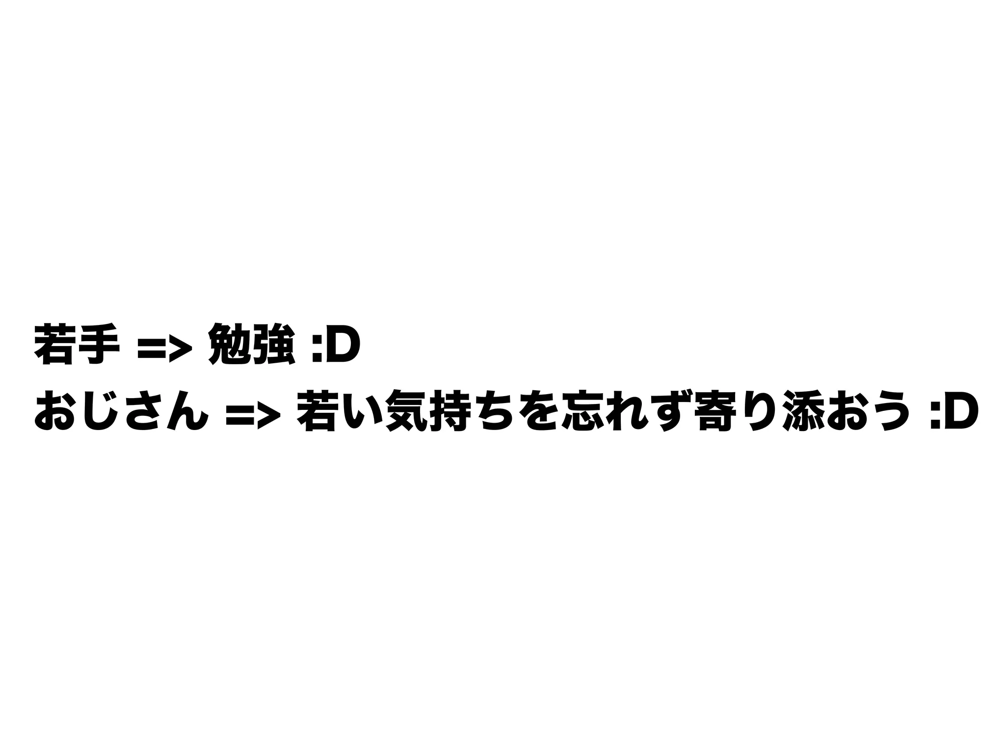 若手 => 勉強 :D
おじさん => 若い気持ちを忘れず寄り添おう :D
 