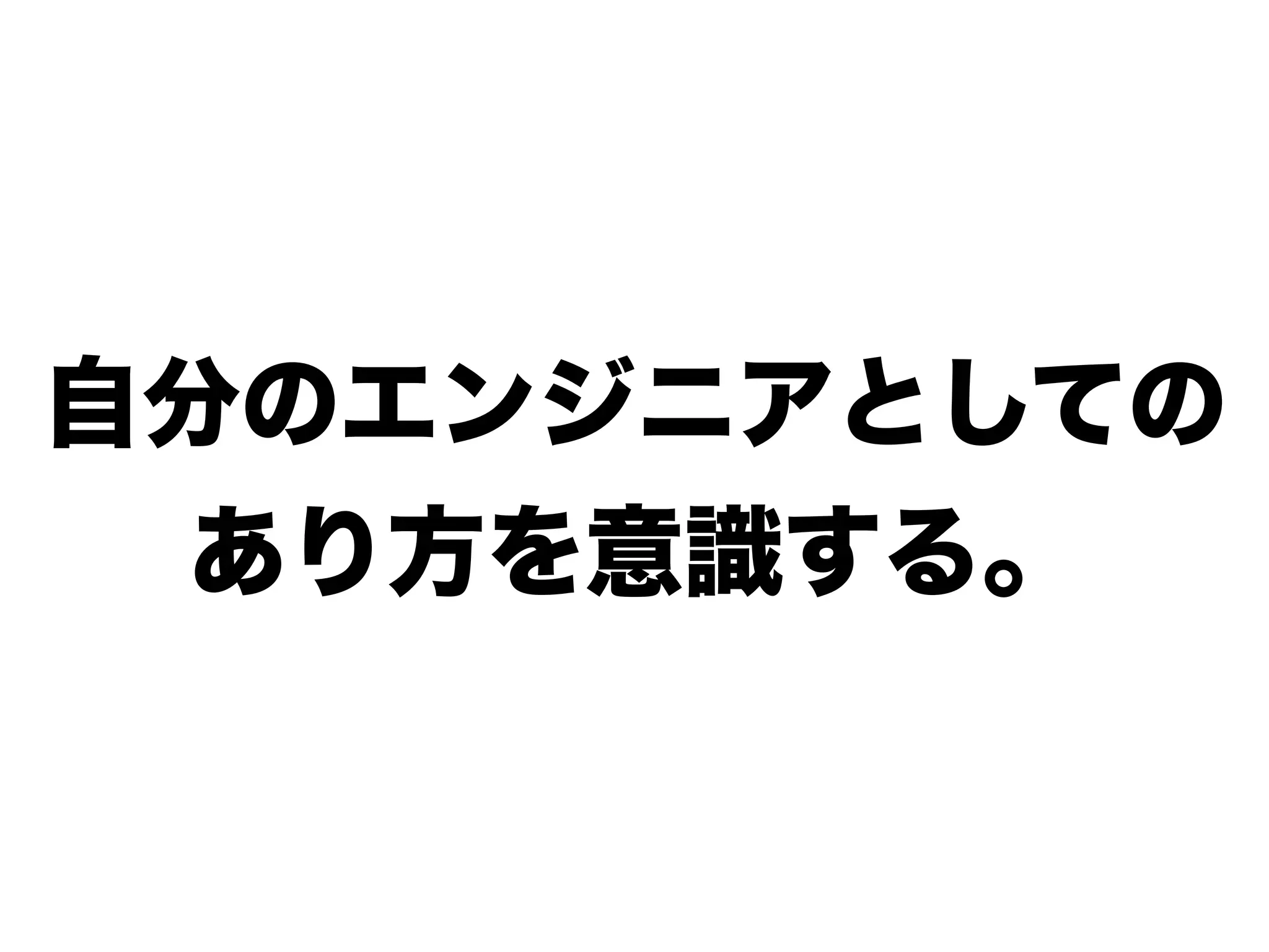 自分のエンジニアとしての
あり方を意識する。
 