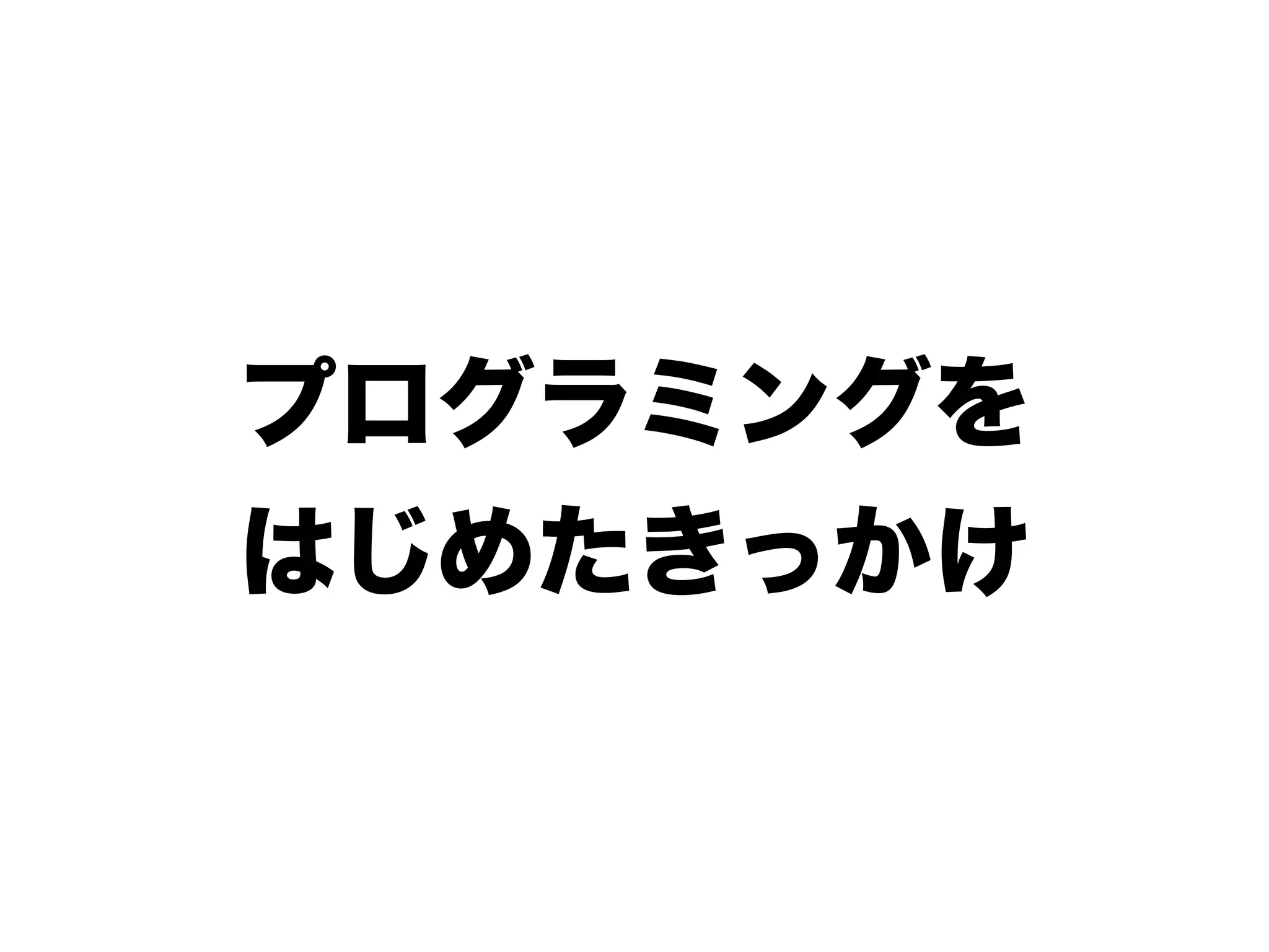 プログラミングを
はじめたきっかけ
 