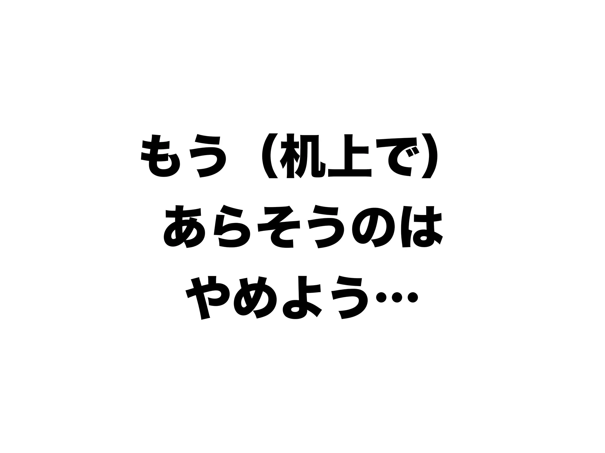 もう（机上で）
あらそうのは
やめよう…
 
