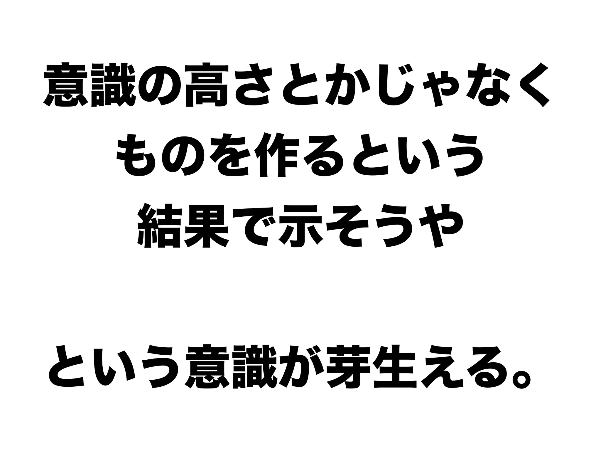 意識の高さとかじゃなく
ものを作るという
結果で示そうや
という意識が芽生える。
 