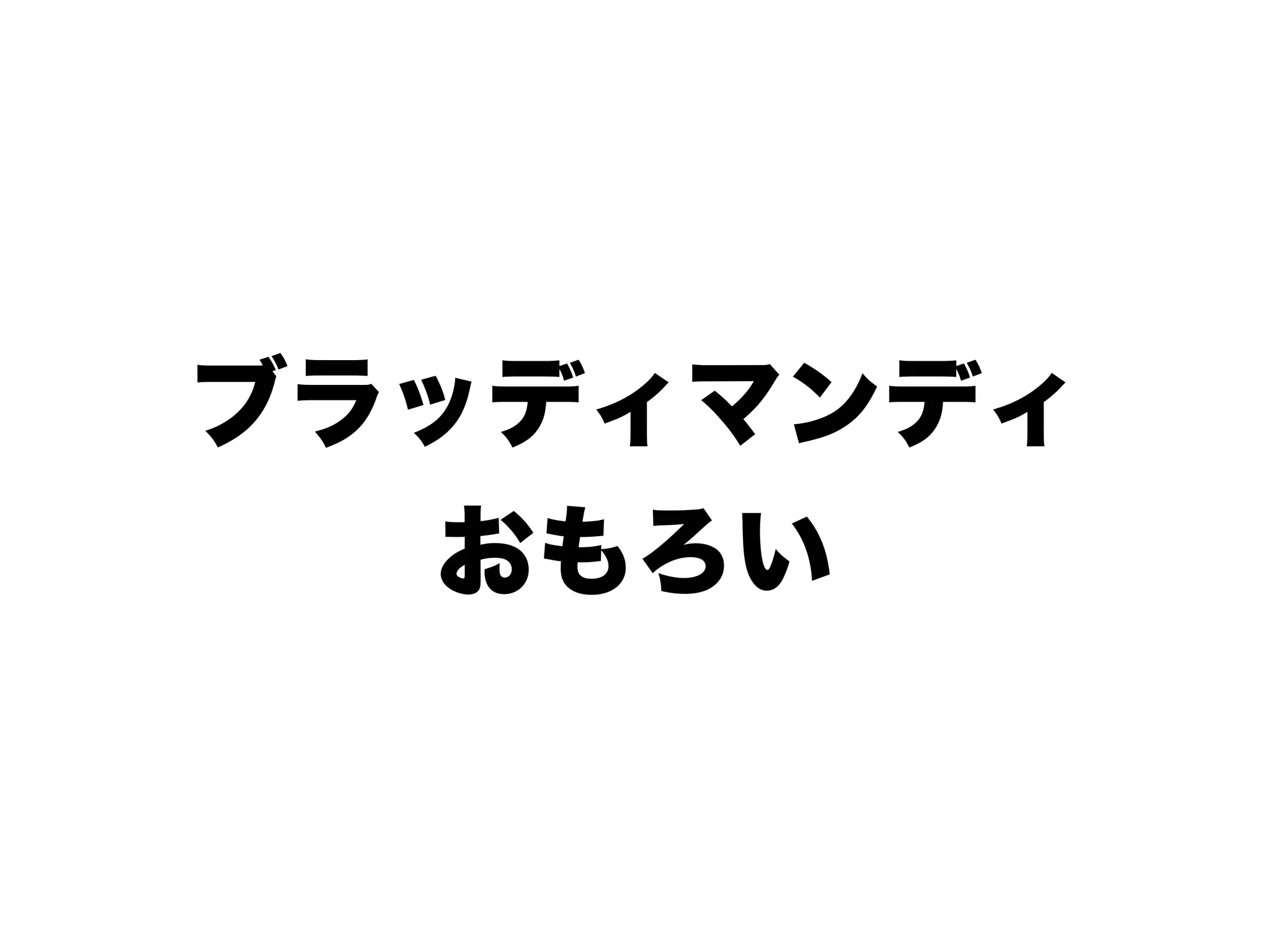 ブラッディマンディ
おもろい
 