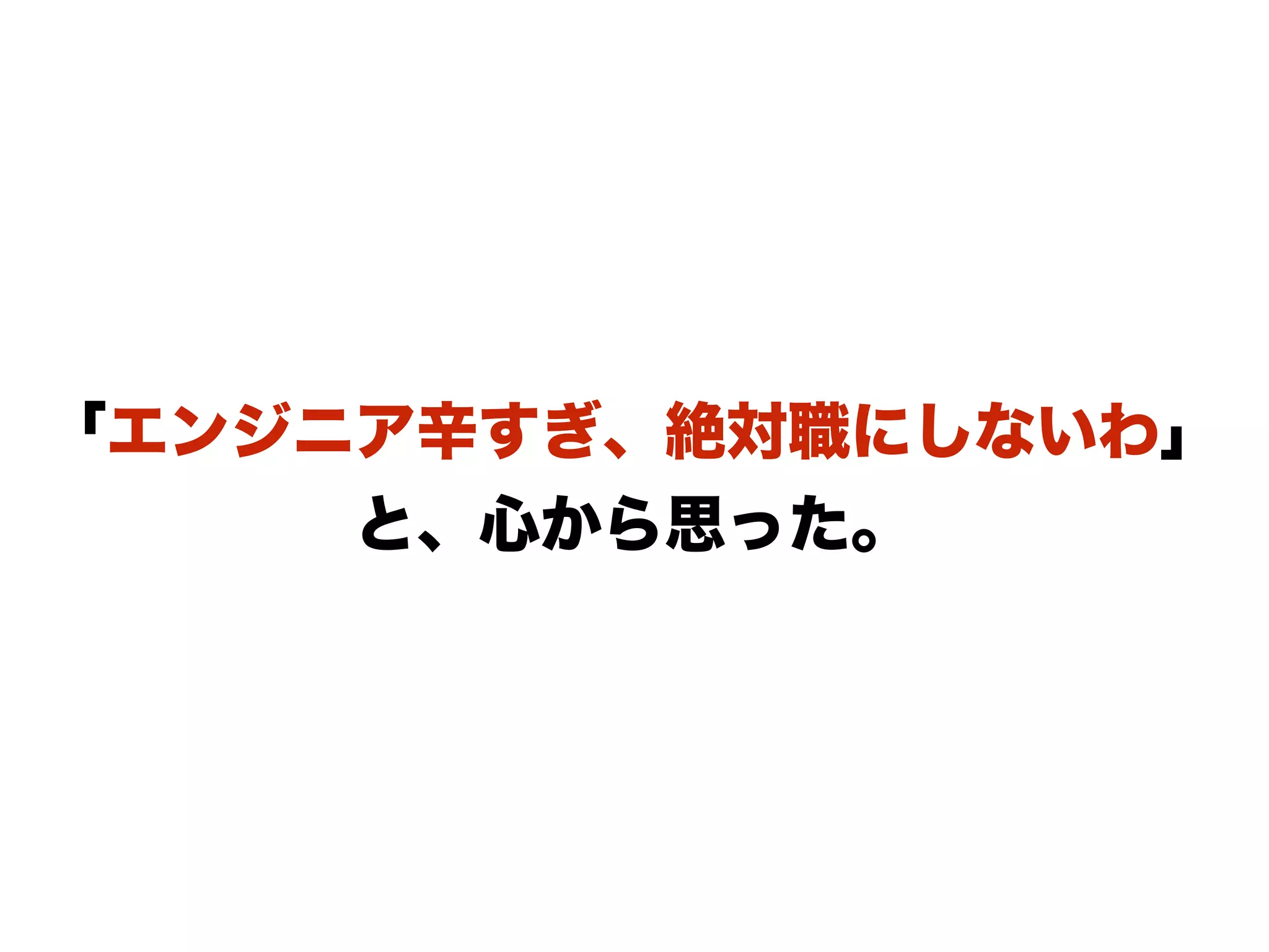 「エンジニア辛すぎ、絶対職にしないわ」
と、心から思った。
 