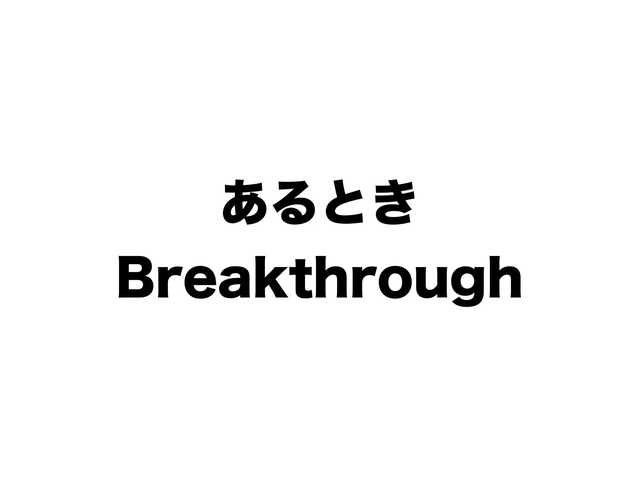 あるとき
Breakthrough
 