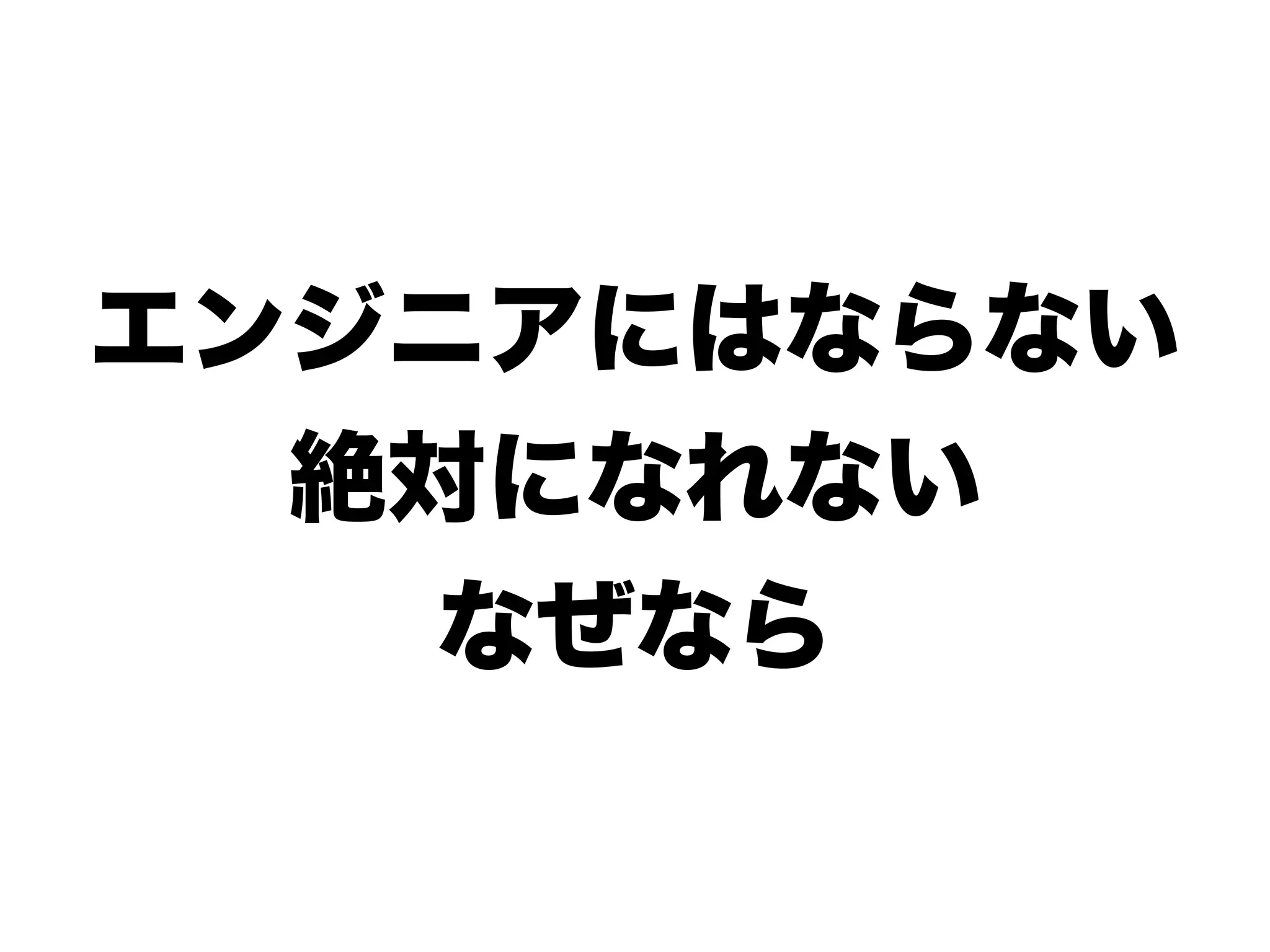 エンジニアにはならない
絶対になれない
なぜなら
 
