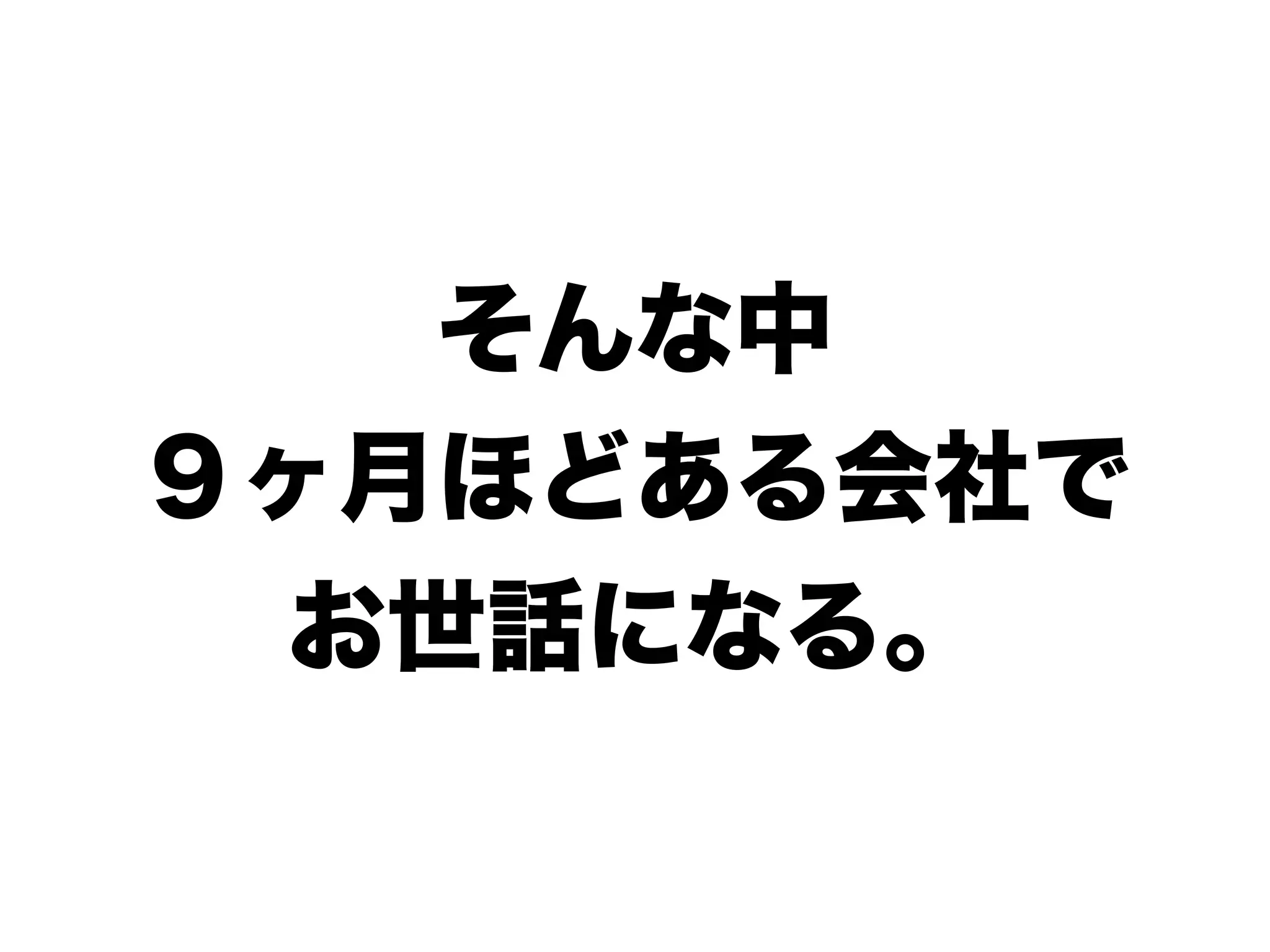 そんな中
９ヶ月ほどある会社で
お世話になる。
 