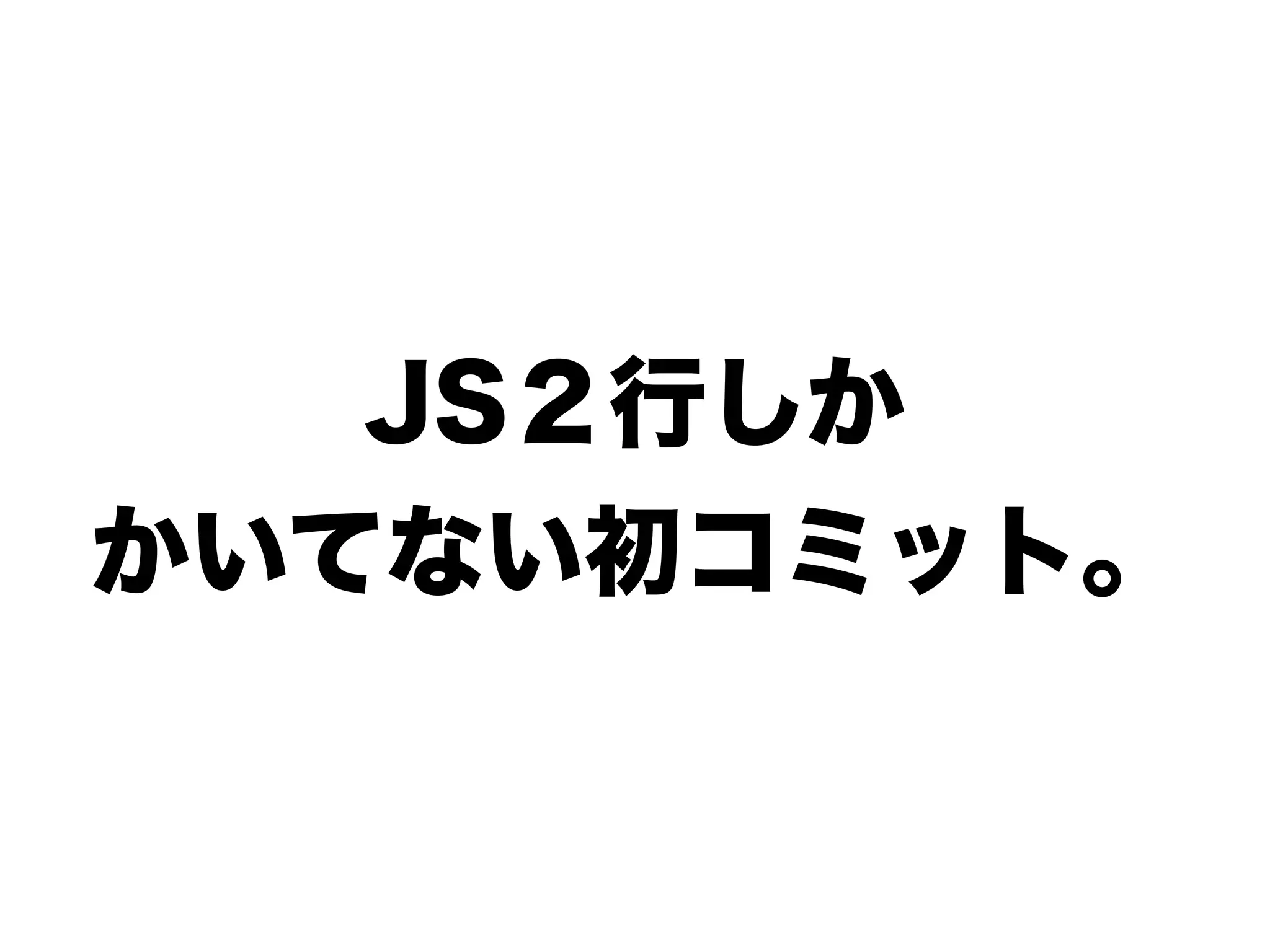 JS２行しか
かいてない初コミット。
 