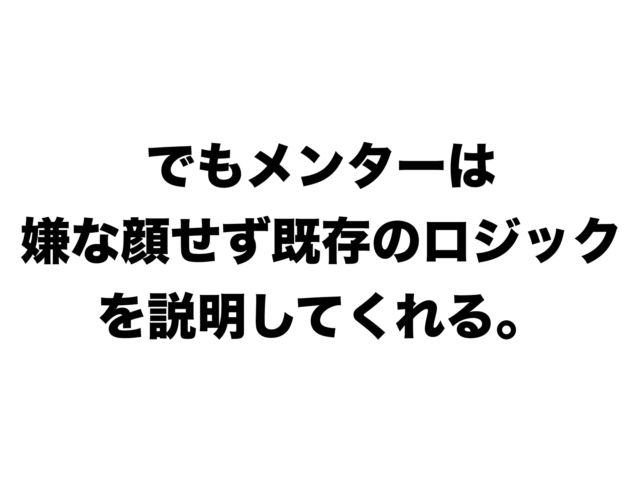 でもメンターは
嫌な顔せず既存のロジック
を説明してくれる。
 